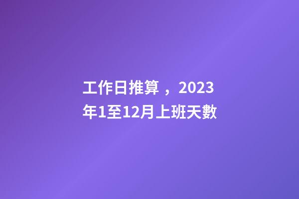 工作日推算，2023年1至12月上班天數